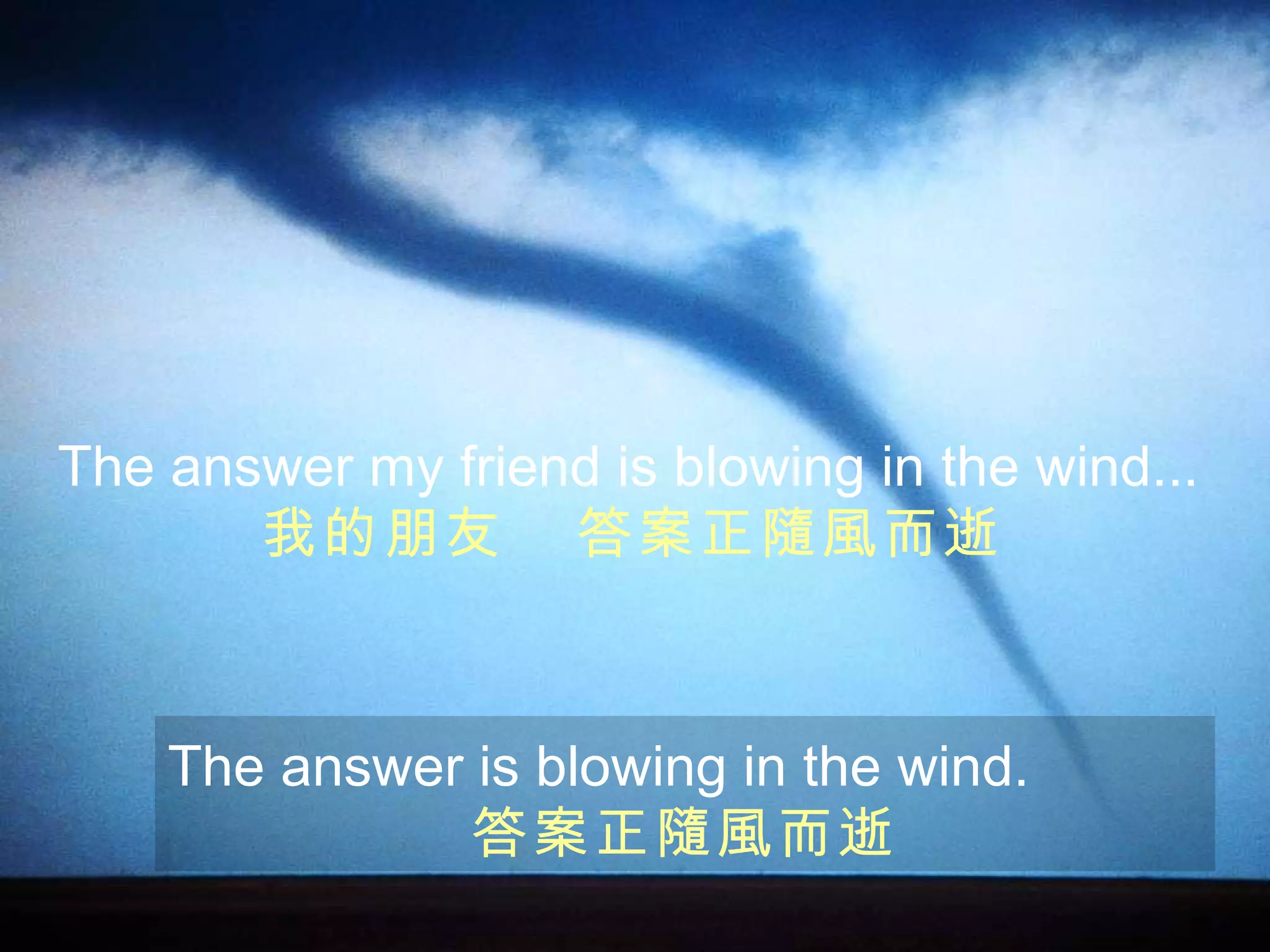 The answer my friend is blowing in the wind... 我的朋友  答案正隨風而逝 The answer is blowing in the wind. 答案正隨風而逝 