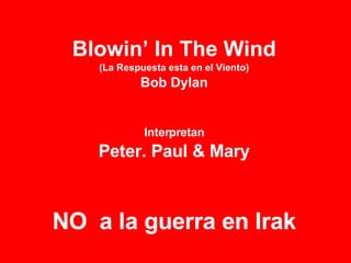 Blowin’ In The Wind (La Respuesta esta en el Viento) Bob Dylan Interpretan Peter. Paul & Mary NO  a la guerra en Irak 