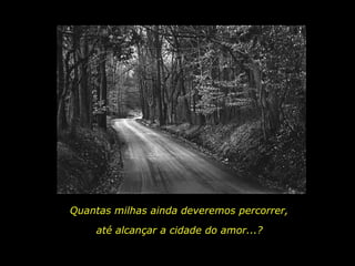 Quantas milhas ainda deveremos percorrer, até alcançar a cidade do amor...? 