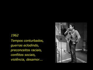 Tempos conturbados, guerras eclodindo, preconceitos raciais, conflitos sociais,  violência, desamor... 1962 