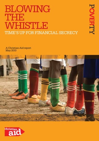 BLOWING
THE
WHISTLE
TIME’S UP FOR FINANCIAL SECRECY


A Christian Aid report
May 2010
 