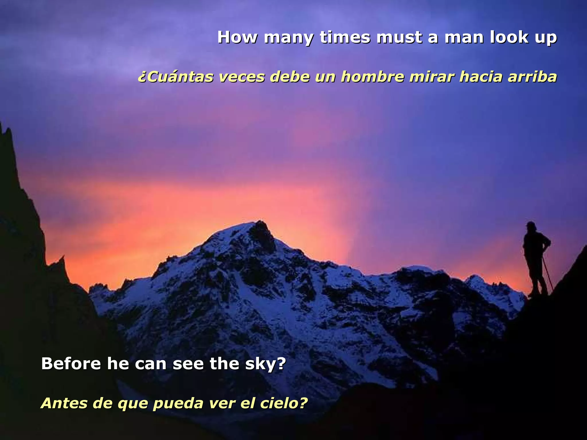 How many times must a man look up ¿Cuántas veces debe un hombre mirar hacia arriba Before he can see the sky? Antes de que pueda ver el cielo? 