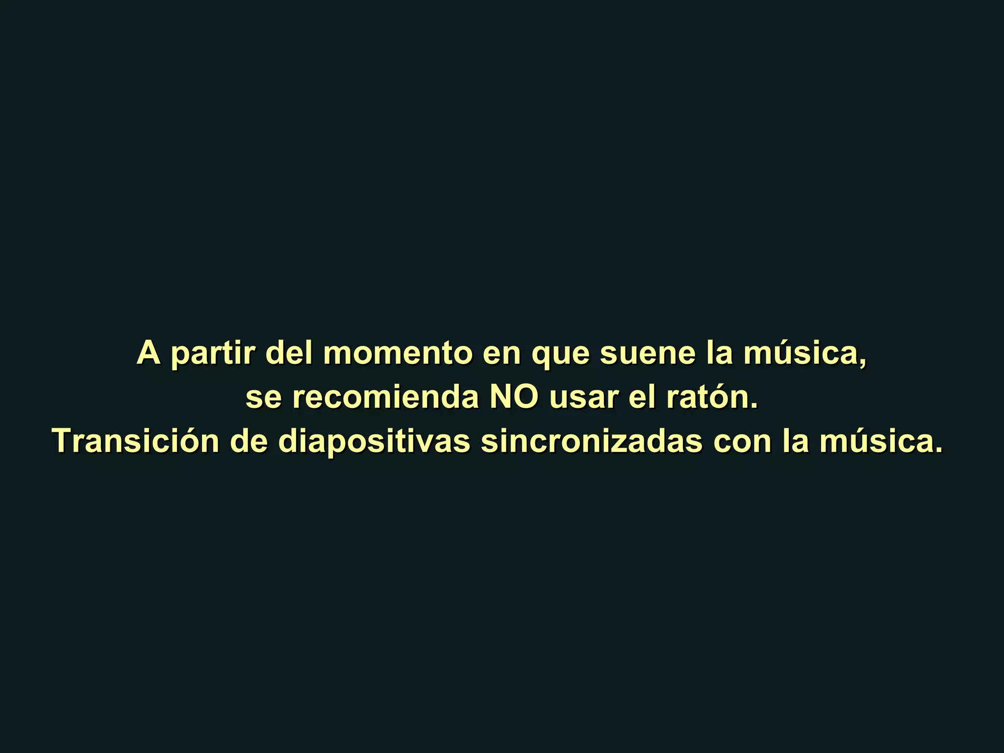 A partir del momento en que suene la música, se recomienda NO usar el ratón. Transición de diapositivas sincronizadas con la música.  