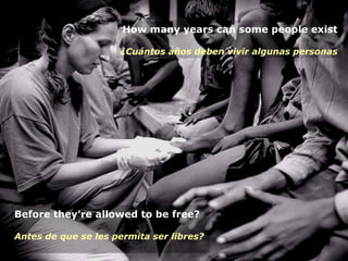 Before they’re allowed to be free? Antes de que se les permita ser libres?   How many years can some people exist ¿Cuántos años deben vivir algunas personas 