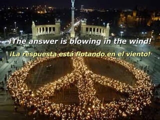 ¡The answer is blowing in the wind! ¡La respuesta está flotando en el viento! 