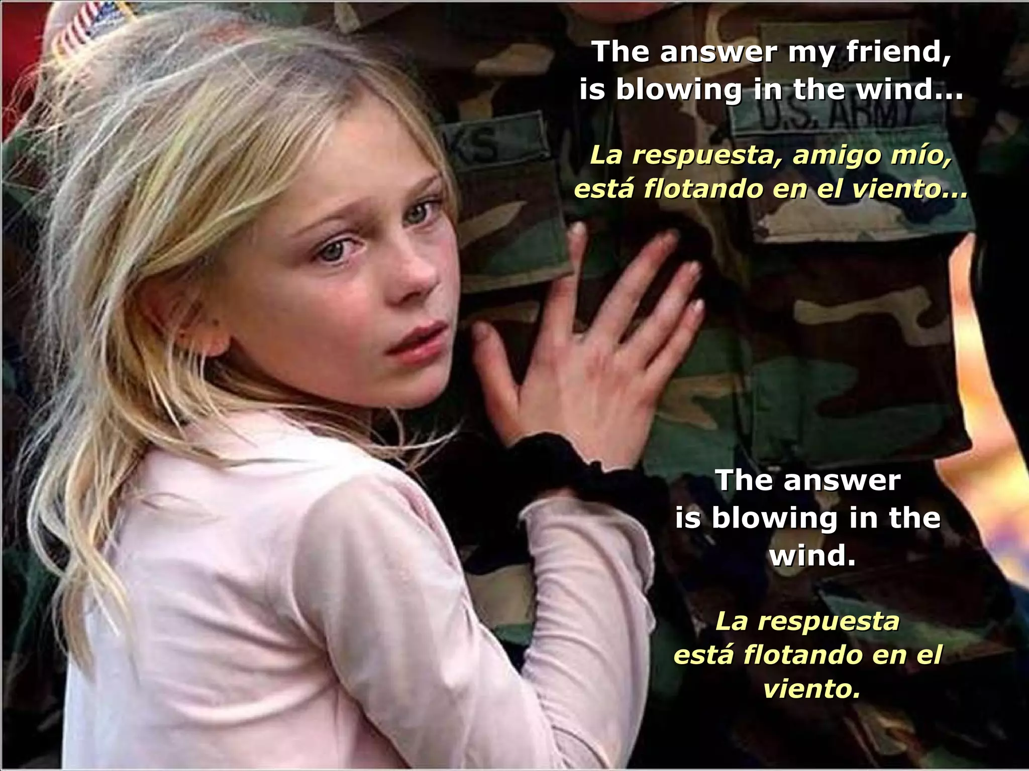 The answer my friend, is blowing in the wind... La respuesta, amigo mío, está flotando en el viento... The answer is blowing in the  wind. La respuesta está flotando en el  viento. 