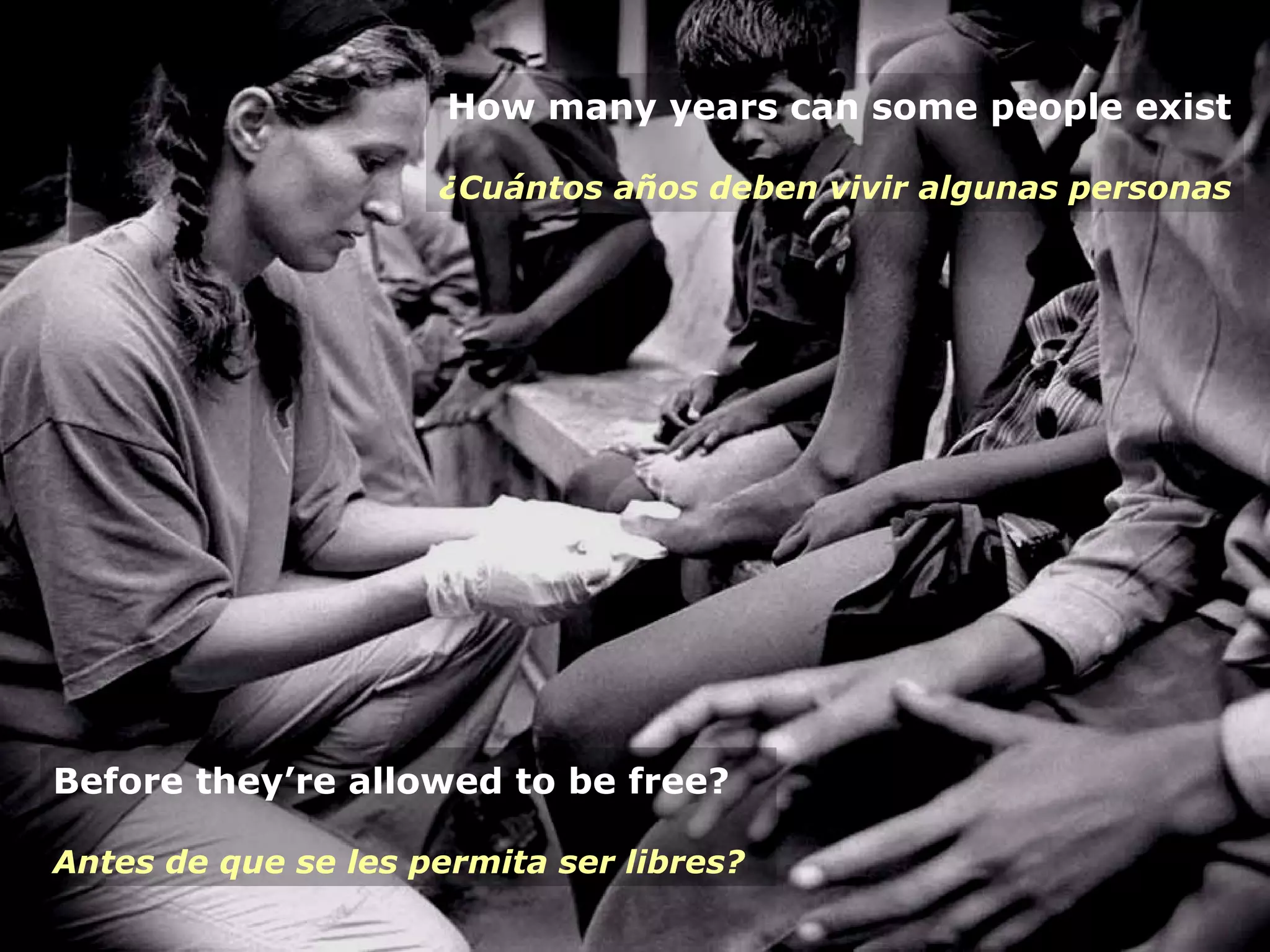 Before they’re allowed to be free? Antes de que se les permita ser libres?   How many years can some people exist ¿Cuántos años deben vivir algunas personas 