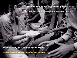 Before they’re allowed to be free? Antes de que se les permita ser libres?   How many years can some people exist ¿Cuántos años deben vivir algunas personas 