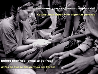 Before they’re allowed to be free? Antes de que se lles permita ser libres?   How many years can some people exist Cantos ...