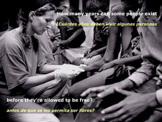 before they’re allowed to be free?
antes de que se les permita ser libres?
How many years can some people exist
¿Cuántos años deben vivir algunas personas
 