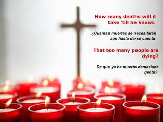 How many deaths will it
take ‘till he knows
¿Cuántas muertes se necesitarán
aún hasta darse cuenta
That too many people are
dying?
De que ya ha muerto demasiada
gente?
 