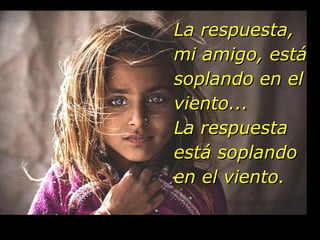 La respuesta,
mi amigo, está
soplando en el
viento...
La respuesta
está soplando
en el viento.
 