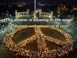 ¡The answer is blowing in the wind! La resposta està planant en el vent! 