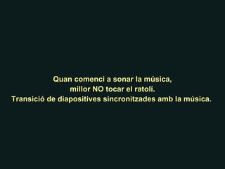Quan comenci a sonar la música, millor NO tocar el ratolí. Transició de diapositives sincronitzades amb la música.  