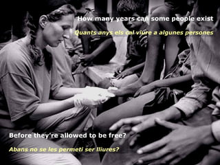 Before they’re allowed to be free? Abans no se les permeti ser lliures?   How many years can some people exist Quants anys els cal viure a algunes persones 