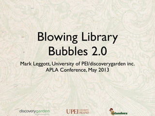 Blowing Library
Bubbles 2.0
Mark Leggott, University of PEI/discoverygarden inc.
APLA Conference, May 2013
 