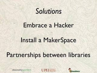 Solutions
Embrace a Hacker
Install a MakerSpace
Partnerships between libraries
 