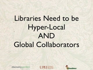 Libraries Need to be
Hyper-Local
AND
Global Collaborators
 