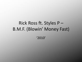 Rick Ross ft. Styles P –
B.M.F. (Blowin’ Money Fast)
           ‘2010’
 
