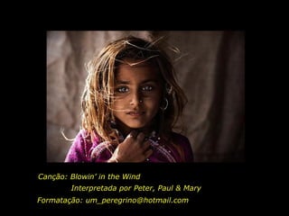 Canção: Blowin’ in the Wind Formatação: um_peregrino@hotmail.com Interpretada por Peter, Paul & Mary 