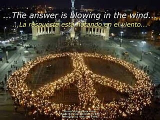 Montaje original de autor anóimo Música: Bob Dylan – Blowin’ in the Wind Interpretada por  Peter, Paul & MAry ...The answer is blowing in the wind... ...La respuesta está flotando en el viento... 