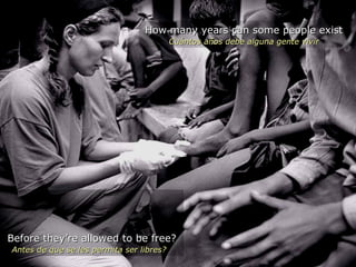 Before they’re allowed to be free? Antes de que se les permita ser libres?  How many years can some people exist Cuántos años debe alguna gente vivir 