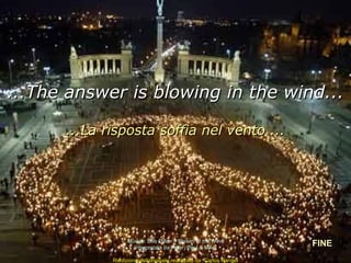 ...The answer is blowing in the wind...

      ...La risposta soffia nel vento ...




                   Música: Bob Dylan – Blowin’ in the Wind
                     Interpretata da Peter, Paul & MAry
                                                                     FINE
             Riedizione dell’originale realizzato da Carlos Rangel
 