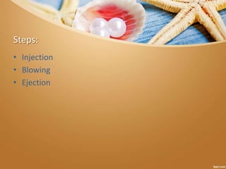 Steps:
• Injection
• Blowing
• Ejection
 