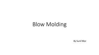 Blow Molding
By Sunil Mor
 