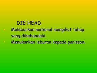 DDIIEE HHEEAADD 
• MMeelleebbuurrkkaann mmaatteerriiaall mmeennggiikkuutt ttaahhaapp 
yyaanngg ddiikkeehheennddaakkii.. 
• MMeennuukkaarrkkaann lleebbuurraann kkeeppaaddaa ppaarriissssoonn.. 
 
