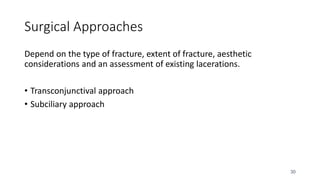 30
Surgical Approaches
Depend on the type of fracture, extent of fracture, aesthetic
considerations and an assessment of existing lacerations.
• Transconjunctival approach
• Subciliary approach
 