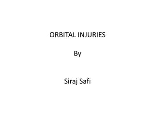 ORBITAL INJURIES
By
Siraj Safi
 