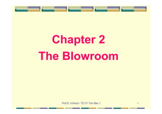 Chapter 2
The Blowroom


   Prof.Dr. A.Kirecci - TE 211 Yarn Man. I   1
 