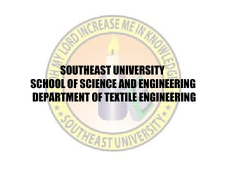 SOUTHEAST UNIVERSITY
SCHOOL OF SCIENCE AND ENGINEERING
DEPARTMENT OF TEXTILE ENGINEERING
 