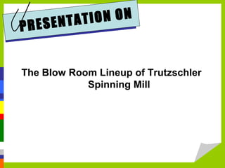 PRESENTATION ON
The Blow Room Lineup of Trutzschler
Spinning Mill
 