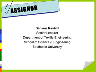 ASSIGNOR
Sanwar Rashid
Senior Lecturer
Department of Textile Engineering
School of Science & Engineering
Southeast University
 