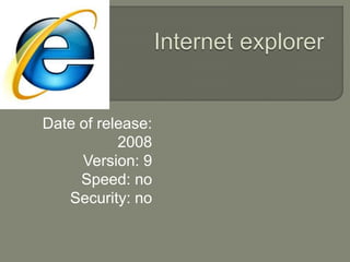Internet explorer Date of release:    2008 Version: 9 Speed: no Security: no 