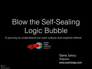Oana Juncu
@ojuncu
www.coemerge.com
Blow the Self-Sealing
Logic Bubble
A journey to understand our own culture and explore others’
Oana Juncu
@ojuncu
www.coemerge.com
 