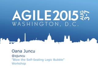 Oana Juncu
@ojuncu
”Blow the Self-Sealing Logic Bubble”
Workshop
 