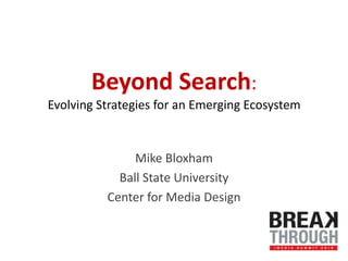Beyond Search:Evolving Strategies for an Emerging Ecosystem Mike Bloxham Ball State University Center for Media Design 