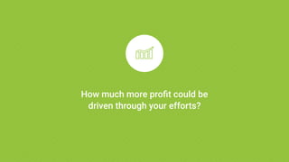 How much more profit could be
driven through your efforts?
 