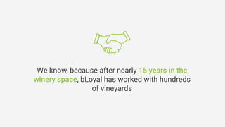We know, because after nearly 15 years in the
winery space, bLoyal has worked with hundreds
of vineyards
 