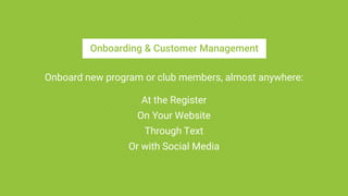 Onboarding & Customer Management
Onboard new program or club members, almost anywhere:
At the Register
On Your Website
Through Text
Or with Social Media
 