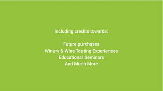 including credits towards:
Future purchases
Winery & Wine Tasting Experiences
Educational Seminars
And Much More
 