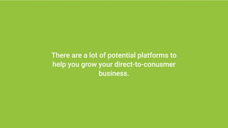 There are a lot of potential platforms to
help you grow your direct-to-conusmer
business.
 