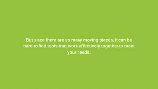 But since there are so many moving pieces, it can be
hard to find tools that work effectively together to meet
your needs.
 