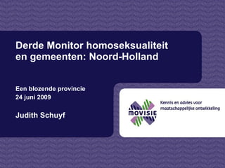 Derde Monitor homoseksualiteit en gemeenten: Noord-Holland  Een blozende provincie  24 juni 2009  Judith Schuyf 