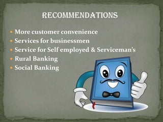  More customer convenience
 Services for businessmen
 Service for Self employed & Serviceman’s
 Rural Banking
 Social Banking
 
