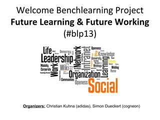 Welcome Benchlearning Project
Future Learning & Future Working
(#blp13)
Organizers: Christian Kuhna (adidas), Simon Dueckert (cogneon)
 