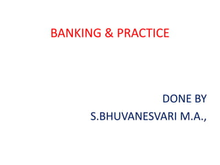 BANKING & PRACTICE
DONE BY
S.BHUVANESVARI M.A.,
 
